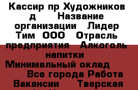 Кассир пр.Художников д.45 › Название организации ­ Лидер Тим, ООО › Отрасль предприятия ­ Алкоголь, напитки › Минимальный оклад ­ 24 450 - Все города Работа » Вакансии   . Тверская обл.,Нелидово г.